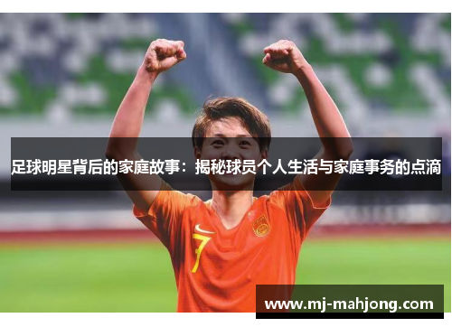 足球明星背后的家庭故事：揭秘球员个人生活与家庭事务的点滴