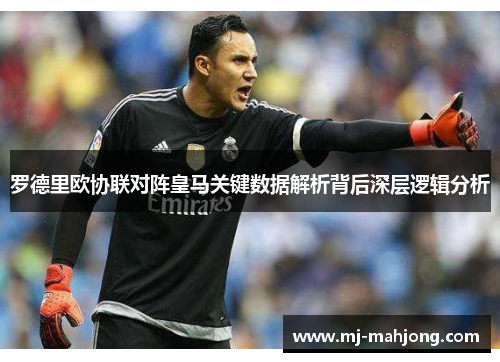 罗德里欧协联对阵皇马关键数据解析背后深层逻辑分析