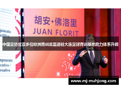 中国足协官宣多位欧洲青训总监进驻大连足球青训基地助力体系升级