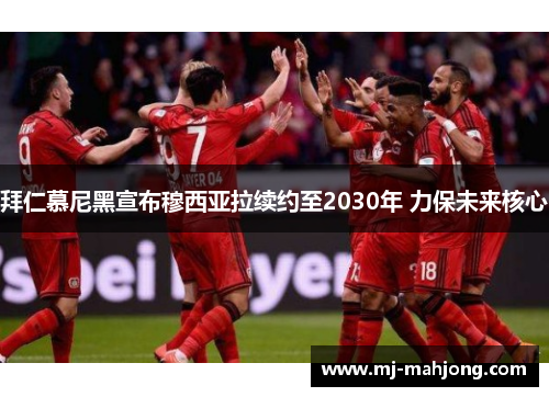 拜仁慕尼黑宣布穆西亚拉续约至2030年 力保未来核心