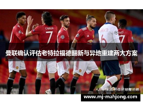 曼联确认评估老特拉福德翻新与异地重建两大方案