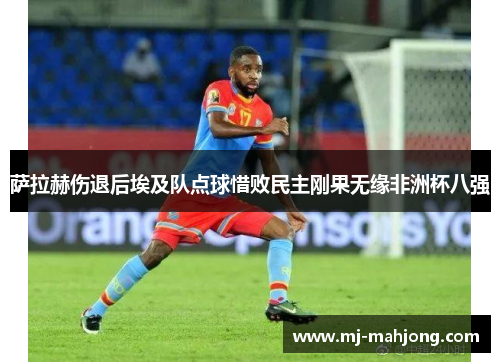 萨拉赫伤退后埃及队点球惜败民主刚果无缘非洲杯八强