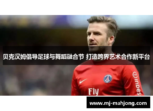 贝克汉姆倡导足球与舞蹈融合节 打造跨界艺术合作新平台